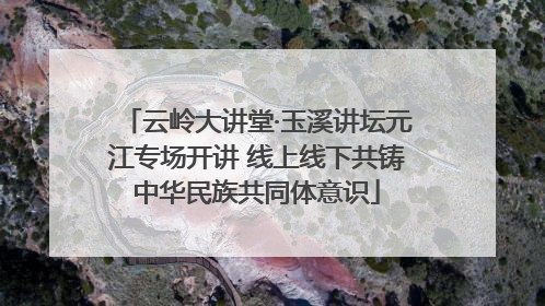 云岭大讲堂·玉溪讲坛元江专场开讲 线上线下共铸中华民族共同体意识
