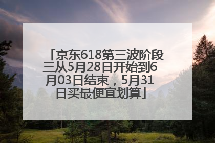京东618第三波阶段三从5月28日开始到6月03日结束，5月31日买最便宜划算