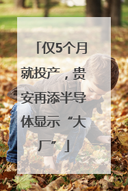 仅5个月就投产，贵安再添半导体显示“大厂”