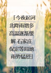 今夜起河北降雨增多高温逐渐缓解 石家庄保定等局地雨势猛烈