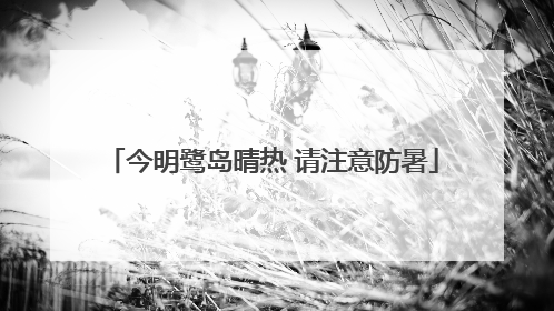 今明鹭岛晴热 请注意防暑
