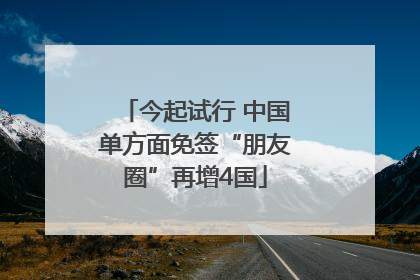 今起试行 中国单方面免签“朋友圈”再增4国