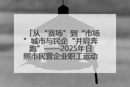 从“赛场”到“市场”城市与民企“并肩奔跑”——2025年日照市民营企业职工运动会亮点观察