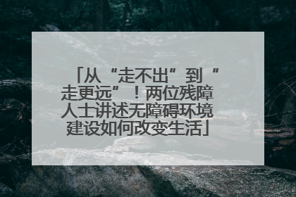 从“走不出”到“走更远”！两位残障人士讲述无障碍环境建设如何改变生活