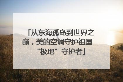 从东海孤岛到世界之巅，美的空调守护祖国“极地”守护者