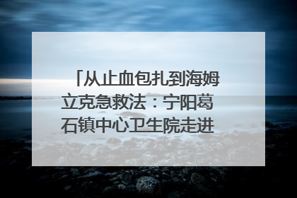从止血包扎到海姆立克急救法：宁阳葛石镇中心卫生院走进这所中学，让师生get全套救命技能