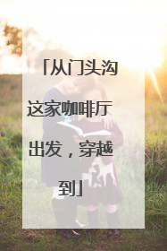 从门头沟这家咖啡厅出发，穿越到