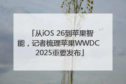 从iOS 26到苹果智能，记者梳理苹果WWDC 2025重要发布