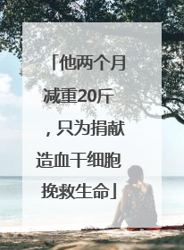 他两个月减重20斤，只为捐献造血干细胞挽救生命