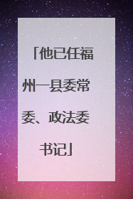他已任福州一县委常委、政法委书记