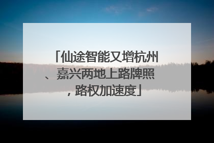 仙途智能又增杭州、嘉兴两地上路牌照，路权加速度
