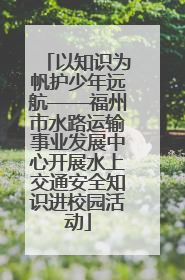 以知识为帆护少年远航——福州市水路运输事业发展中心开展水上交通安全知识进校园活动