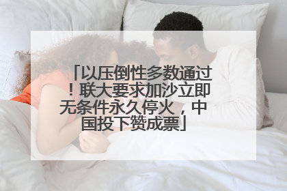 以压倒性多数通过！联大要求加沙立即无条件永久停火，中国投下赞成票