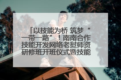 以技能为桥 筑梦“一带一路”！南南合作技能开发网络老挝师资研修班开班仪式暨技能梦工坊签约仪式举行
