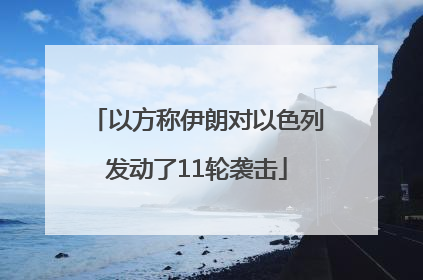 以方称伊朗对以色列发动了11轮袭击