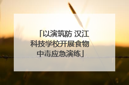 以演筑防 汉江科技学校开展食物中毒应急演练