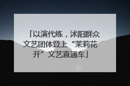 以演代练，沭阳群众文艺团体登上“茉莉花开”文艺直通车