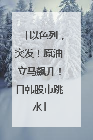 以色列，突发！原油立马飙升！日韩股市跳水