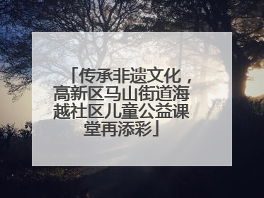 传承非遗文化，高新区马山街道海越社区儿童公益课堂再添彩