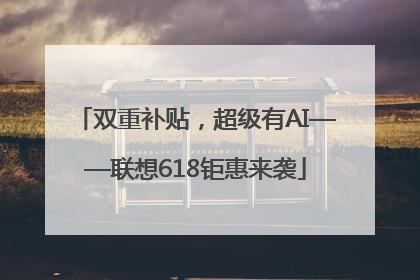 双重补贴，超级有AI——联想618钜惠来袭