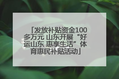 发放补贴资金100多万元 山东开展“好运山东 惠享生活”体育惠民补贴活动