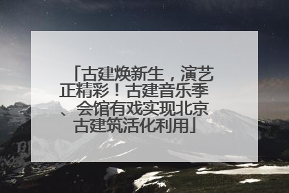 古建焕新生，演艺正精彩！古建音乐季、会馆有戏实现北京古建筑活化利用