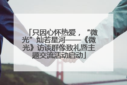 只因心怀热爱，“微光”灿若星河——《微光》访谈群像致礼暨主题交流活动启动