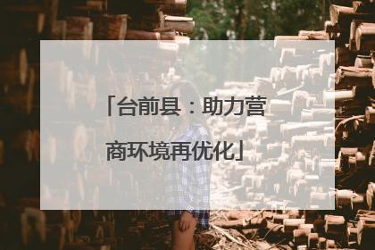 台前县：助力营商环境再优化