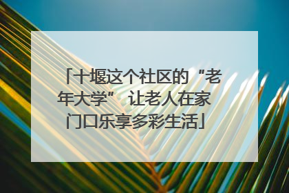 十堰这个社区的“老年大学” 让老人在家门口乐享多彩生活