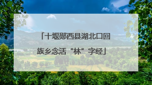 十堰郧西县湖北口回族乡念活“林”字经