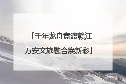 千年龙舟竞渡赣江 万安文旅融合焕新彩