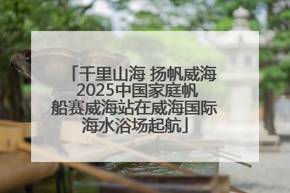 千里山海 扬帆威海 2025中国家庭帆船赛威海站在威海国际海水浴场起航