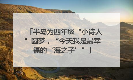 半岛为四年级“小诗人”圆梦，“今天我是最幸福的‘海之子’”