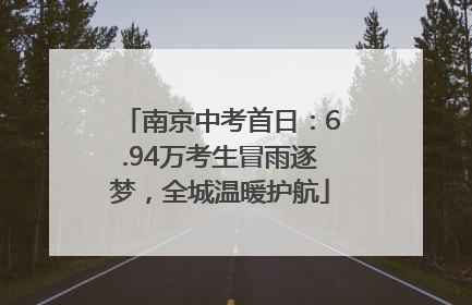 南京中考首日：6.94万考生冒雨逐梦，全城温暖护航