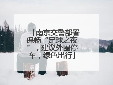 南京交警部署保畅“足球之夜”，建议外围停车，绿色出行