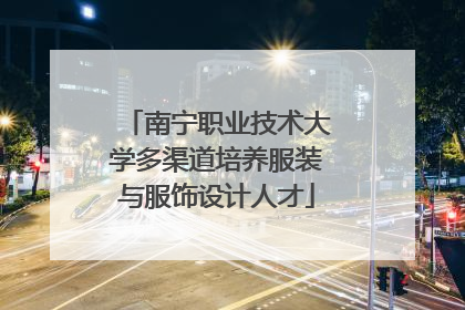 南宁职业技术大学多渠道培养服装与服饰设计人才