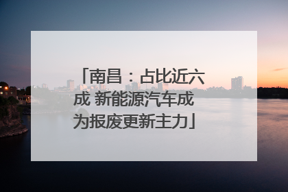 南昌：占比近六成 新能源汽车成为报废更新主力