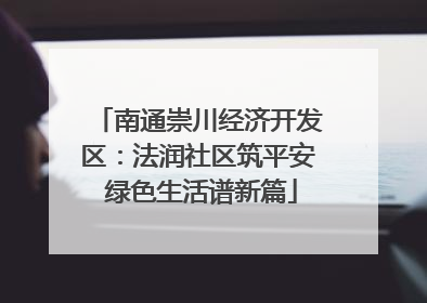 南通崇川经济开发区：法润社区筑平安 绿色生活谱新篇