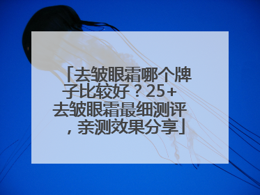 去皱眼霜哪个牌子比较好？25+去皱眼霜最细测评，亲测效果分享