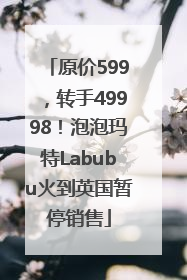 原价599，转手49998！泡泡玛特Labubu火到英国暂停销售