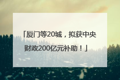 厦门等20城，拟获中央财政200亿元补助！