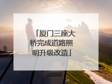 厦门三座大桥完成道路照明升级改造