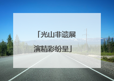 光山非遗展演精彩纷呈