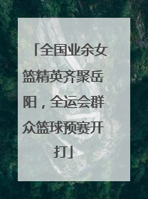 全国业余女篮精英齐聚岳阳，全运会群众篮球预赛开打