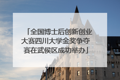 全国博士后创新创业大赛四川大学金奖争夺赛在武侯区成功举办