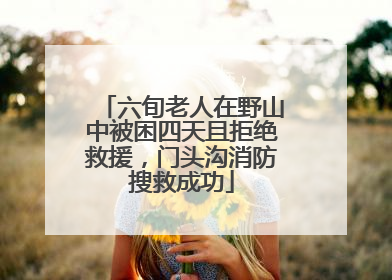 六旬老人在野山中被困四天且拒绝救援，门头沟消防搜救成功