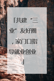 共建“三业”友好圈，家门口指导就业创业