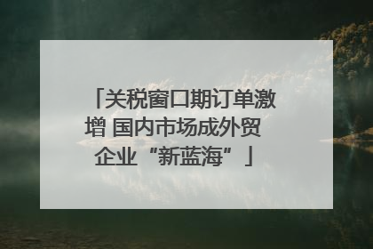 关税窗口期订单激增 国内市场成外贸企业“新蓝海”