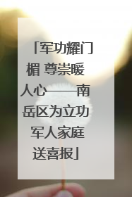军功耀门楣 尊崇暖人心——南岳区为立功 军人家庭送喜报
