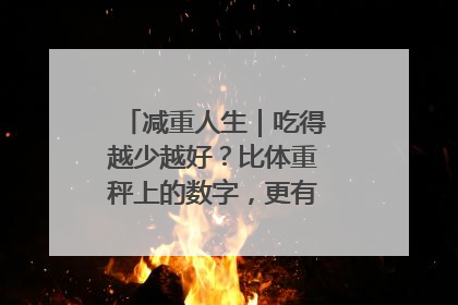 减重人生｜吃得越少越好？比体重秤上的数字，更有意义的是什么？